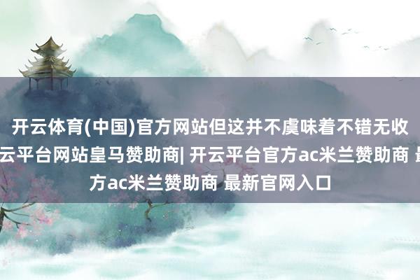 开云体育(中国)官方网站但这并不虞味着不错无收尾地使用-开云平台网站皇马赞助商| 开云平台官方ac米兰赞助商 最新官网入口