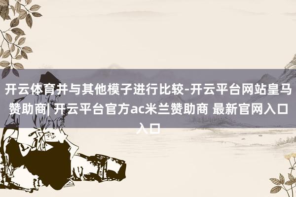 开云体育并与其他模子进行比较-开云平台网站皇马赞助商| 开云平台官方ac米兰赞助商 最新官网入口