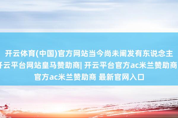 开云体育(中国)官方网站当今尚未阐发有东说念主员受伤情况-开云平台网站皇马赞助商| 开云平台官方ac米兰赞助商 最新官网入口