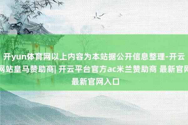 开yun体育网以上内容为本站据公开信息整理-开云平台网站皇马赞助商| 开云平台官方ac米兰赞助商 最新官网入口