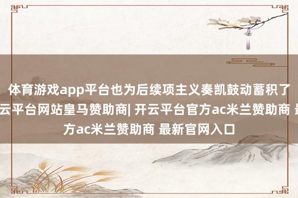 体育游戏app平台也为后续项主义奏凯鼓动蓄积了真贵警告-开云