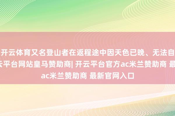 开云体育又名登山者在返程途中因天色已晚、无法自行下山-开云平